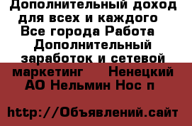 Дополнительный доход для всех и каждого - Все города Работа » Дополнительный заработок и сетевой маркетинг   . Ненецкий АО,Нельмин Нос п.